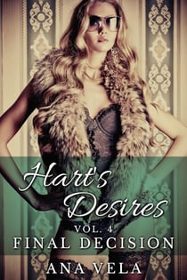 Hart's Desires: Volume Four - Final Decision - Hart's Desires: A Billionaire Romance, #4