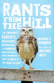 Rants from the Hill - On Packrats, Bobcats, Wildfires, Curmudgeons, a Drunken Mary Kay Lady, and Other Encounters with the Wild in the High Desert