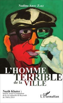 L'homme terrible de la ville - Nazih Khater : témoin, acteur et inspirateur de la vie culturelle de Beyrouth de 1960 à 2014