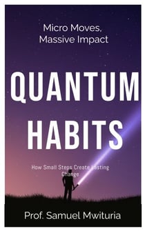 Micro Moves, Massive Impact QUANTUM HABITS How Small Steps Create Lasting Change