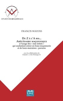 Du Z a l'A bis... Abécédaire maçonnique - A l'usage des "non initiés" qui souhaitent entrer en franc-maconnerie et de leurs marraines - parrains