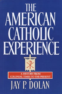 The American Catholic Experience - A History from Colonial Times to the Present