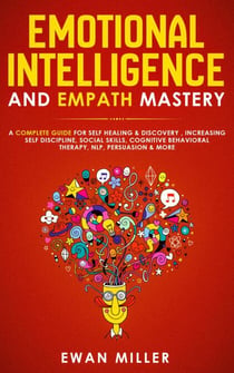 Emotional Intelligence and Empath Mastery: A Complete Guide for Self Healing & Discovery, Increasing Self Discipline, Social Skills, Cognitive Behavioral Therapy, NLP, Persuasion & More