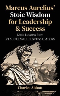 Marcus Aurelius' Stoic Wisdom for Leadership & Success - Stoic Trilogy: Timeless Wisdom and Meditations, #3