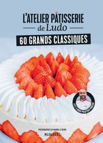 L'atelier pâtisserie de Ludo - 60 grands classiques - Avec Ludopastryfreak