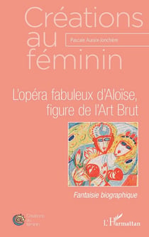 L'opéra fabuleux d'Aloïse, figure de l'Art Brut - Fantaisie biographique