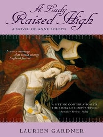 A Lady Raised High - A Novel of Anne Boleyn