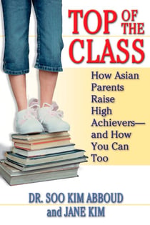 Top of the Class - How Asian Parents Raise High Achievers--and How You Can Too
