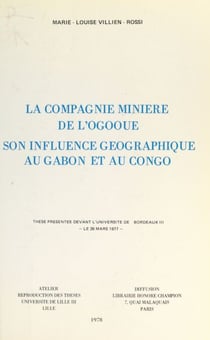 La compagnie minière de l'Ogooué, son influence géographique au Gabon et au Congo - Thèse présentée devant l'Université de Bordeaux III, le 26 mars 1977