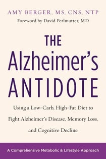 The Alzheimer's Antidote - Using a Low-Carb, High-Fat Diet to Fight Alzheimerâ€™s Disease, Memory Loss, and Cognitive Decline