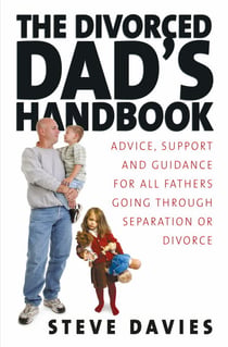 The Divorced Dads' Handbook - Practical Help and Reassurance for All Fathers Made Absent by Divorce or Separation