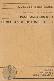 Quelles stratégies des états, des entreprises, pour améliorer la compétitivité de l'industrie ? - Colloque organisé à l'ENA, 19-20 novembre 1981