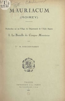 Recherches sur un village du département de l'Aube, disparu (1). La bataille du Campus Mauriacus - Mauriacum (Moirey). Suivi d'une bibliographie de la bataille des Champs catalauniques, dressée par Louis Morin et P. Piétresson de Saint-Aubin