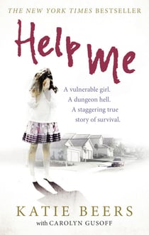 Help Me - A Vulnerable Girl. A Dungeon Hell. A Staggering True Story of Survival