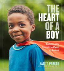 The Heart of a Boy - Celebrating the Strength and Spirit of Boyhood