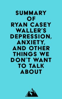 Summary of Ryan Casey Waller's Depression, Anxiety, and Other Things We Don't Want to Talk About