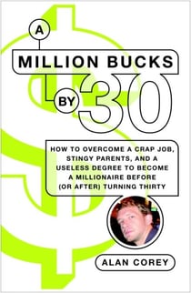 A Million Bucks by 30 - How to Overcome a Crap Job, Stingy Parents, and a Useless Degree to Become a Millionaire Before (or After) Turning Thirty