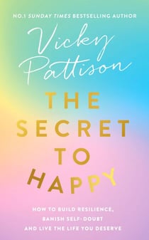 The Secret to Happy - How to build resilience, banish self-doubt and live the life you deserve