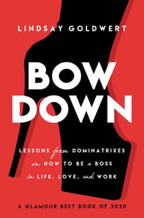 Bow Down - Lessons from Dominatrixes on How to Be a Boss in Life, Love, and Work
