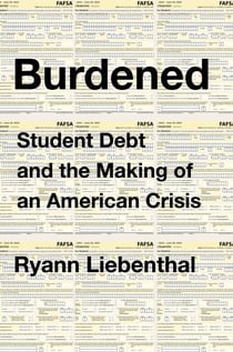Burdened - Student Debt and the Making of an American Crisis
