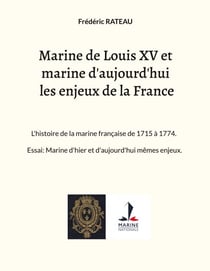 Marine de Louis XV et marine d'aujourd'hui les enjeux de la France - L'histoire de la marine française de 1715 à 1774. Essai: Marine d'hier et d'aujourd'hui mêmes enjeux.
