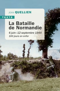 La Bataille de Normandie - 6 juin - 12 septembre 1944. 100 jours en enfer