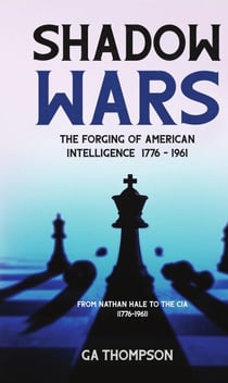 Shadow Wars: The Forging of American Intelligence 1776 - 1961 - Shadow Wars, #1