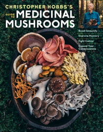 Christopher Hobbs's Medicinal Mushrooms: The Essential Guide - Boost Immunity, Improve Memory, Fight Cancer, Stop Infection, and Expand Your Consciousness