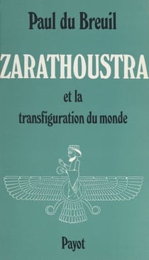 Zarathoustra - Zoroastre et la transfiguration du monde