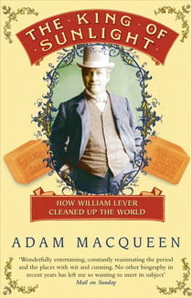 The King Of Sunlight - How William Lever Cleaned Up The World