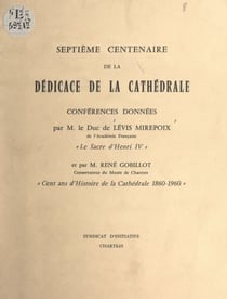 Septième Centenaire de la dédicace de la cathédrale - Conférences : Le sacre d'Henri IV ; Cent ans d'histoire de la cathédrale, 1860-1960