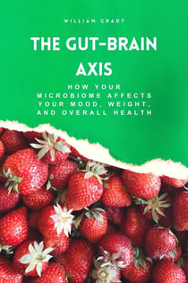 The Gut-Brain Axis: How Your Microbiome Affects Your Mood, Weight, and Overall Health