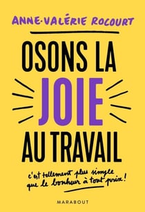 Osons la joie au travail - C'est tellement plus simple que le bonheur à tout prix