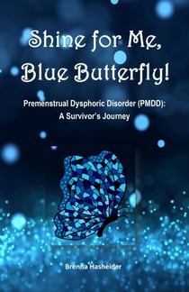 Shine for Me, Blue Butterfly! Premenstrual Dysphoric Disorder (PMDD): A Survivor's Journey