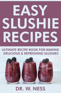 Easy Slushie Recipes: Ultimate Recipe Book for Making Delicious &amp; Refreshing Slushies.