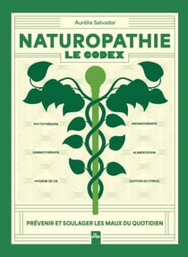 Naturopathie : Le Codex - Prévenir et soulager les maux du quotidien