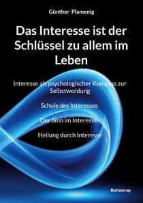 Das Interesse ist der Schlüssel zu allem im Leben - Interesse als psychologischer Kompass zur Selbstwerdung Schule des Interesses Der Sinn im Interesse Heilung durch Interesse
