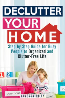 Declutter Your Home: Step by Step Guide for Busy People to Organized and Clutter-Free Life - Organize & Declutter