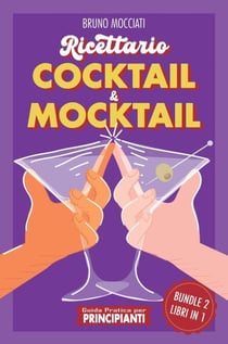 Guida Pratica per Principianti - Ricettario Cocktail &amp; Mocktail - 2 Libri in 1 - Cocktail e Mixology