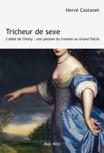 Tricheur de sexe : L'abbé de Choizy - Une passion du travesti au Grand Siècle