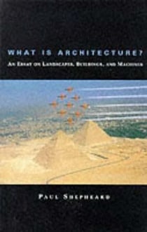 What Is Architecture? - An Essay on Landscapes, Buildings, and Machines