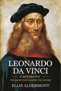 Leonardo Da Vinci, A Biography: The Mind That Shaped the Future