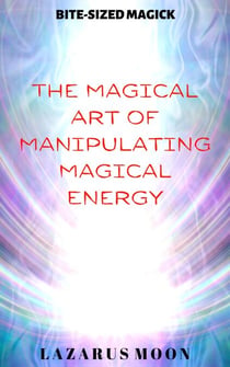 The Magical Art of Manipulating Magical Energy - Bite-Sized Magick, #1