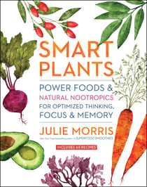 Smart Plants - Power Foods & Natural Nootropics for Optimized Thinking, Focus & Memory