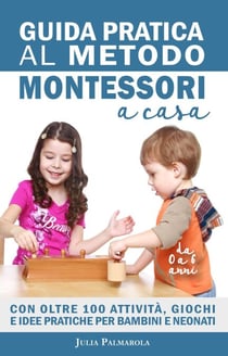 Guida Pratica al Metodo Montessori a Casa: Con Oltre 100 Attività, Giochi e Idee Pratiche per Bambini e Neonati da 0 a 6 Anni - Montessori a Casa, #1