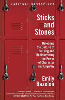 Sticks and Stones - Defeating the Culture of Bullying and Rediscovering the Power of Character and Empathy