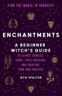 Enchantments - Find the Magic in Yourself: A Beginner Witch's Guide
