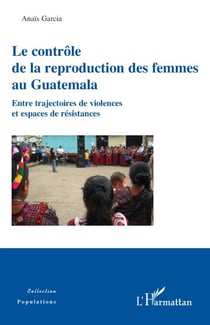 Le contrôle de la reproduction des femmes au Guatemala - Entre trajectoires de violences et espaces de résistances