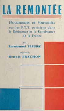 La remontée - Documents et souvenirs sur les P.T.T. parisiens dans la Résistance et la renaissance de la France. Suivi, en annexe, de Le programme social du Conseil national de la Résistance