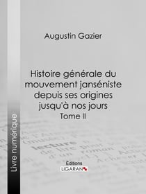 Histoire générale du mouvement janséniste depuis ses origines jusqu'à nos jours - Tome II